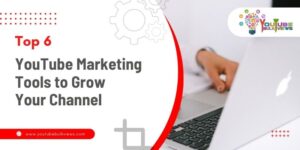 Top 6 YouTube Marketing Tools to Grow Your Channel