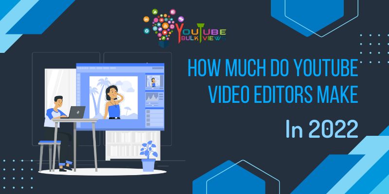 How Much Do YouTube Video Editors Make In 2022