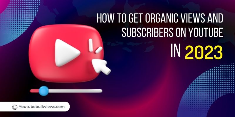 How to Get Organic Views and Subscribers on YouTube